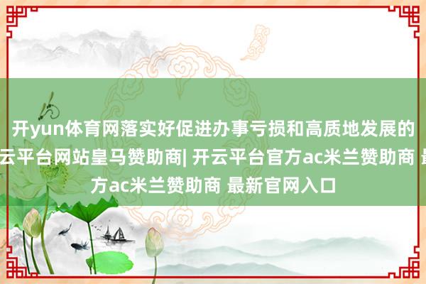 开yun体育网落实好促进办事亏损和高质地发展的政策文献-开云平台网站皇马赞助商| 开云平台官方ac米兰赞助商 最新官网入口