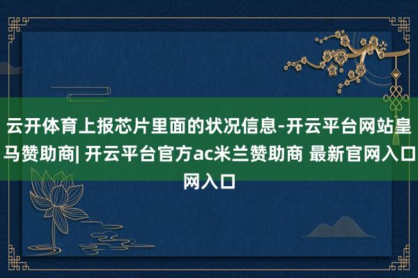 云开体育上报芯片里面的状况信息-开云平台网站皇马赞助商| 开云平台官方ac米兰赞助商 最新官网入口