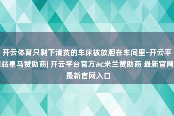 开云体育只剩下清贫的车床被放胆在车间里-开云平台网站皇马赞助商| 开云平台官方ac米兰赞助商 最新官网入口