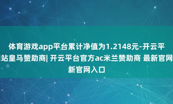 体育游戏app平台累计净值为1.2148元-开云平台网站皇马赞助商| 开云平台官方ac米兰赞助商 最新官网入口