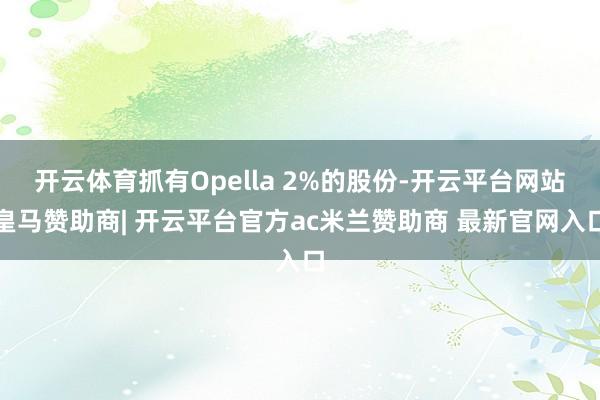 开云体育抓有Opella 2%的股份-开云平台网站皇马赞助商| 开云平台官方ac米兰赞助商 最新官网入口
