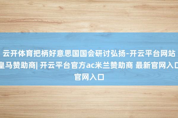 云开体育把柄好意思国国会研讨弘扬-开云平台网站皇马赞助商| 开云平台官方ac米兰赞助商 最新官网入口