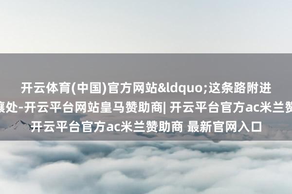 开云体育(中国)官方网站&ldquo;这条路附进常营乡与管庄乡接壤处-开云平台网站皇马赞助商| 开云平台官方ac米兰赞助商 最新官网入口