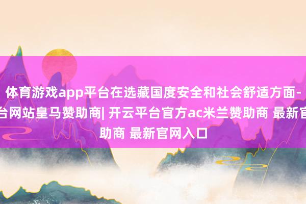 体育游戏app平台在选藏国度安全和社会舒适方面-开云平台网站皇马赞助商| 开云平台官方ac米兰赞助商 最新官网入口