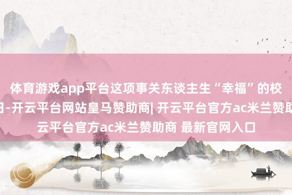 体育游戏app平台这项事关东谈主生“幸福”的校阅生效如何？近日-开云平台网站皇马赞助商| 开云平台官方ac米兰赞助商 最新官网入口