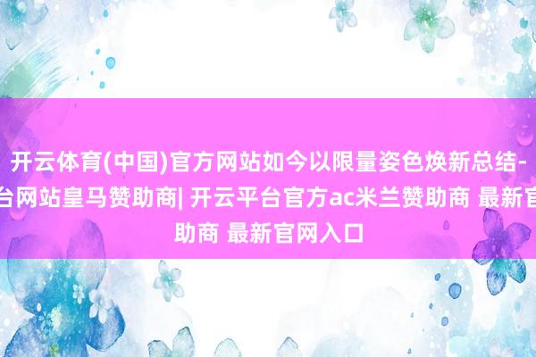开云体育(中国)官方网站如今以限量姿色焕新总结-开云平台网站皇马赞助商| 开云平台官方ac米兰赞助商 最新官网入口