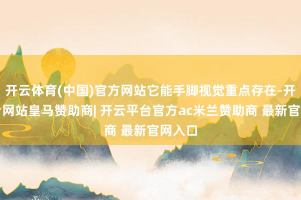 开云体育(中国)官方网站它能手脚视觉重点存在-开云平台网站皇马赞助商| 开云平台官方ac米兰赞助商 最新官网入口