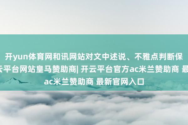 开yun体育网和讯网站对文中述说、不雅点判断保捏中立-开云平台网站皇马赞助商| 开云平台官方ac米兰赞助商 最新官网入口