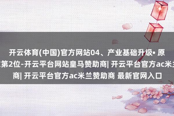 开云体育(中国)官方网站04、产业基础升级• 原料药出口额长年居大家第2位-开云平台网站皇马赞助商| 开云平台官方ac米兰赞助商 最新官网入口