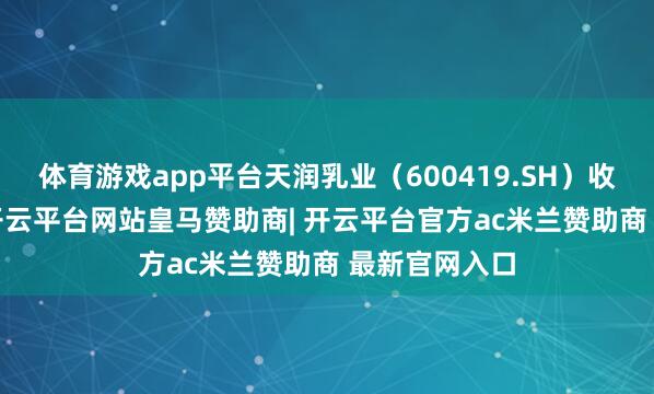 体育游戏app平台天润乳业（600419.SH）收入6.2亿元-开云平台网站皇马赞助商| 开云平台官方ac米兰赞助商 最新官网入口