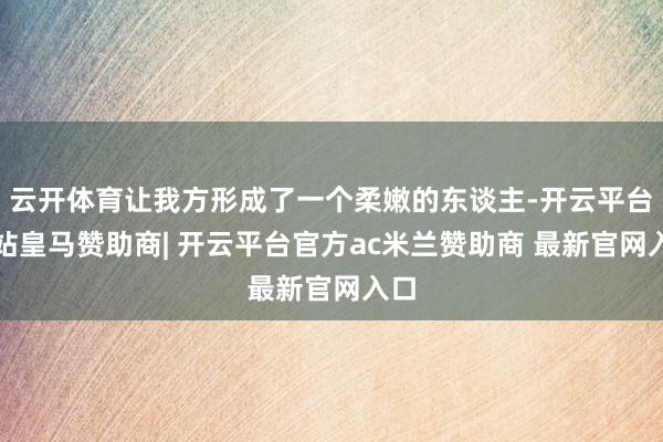 云开体育让我方形成了一个柔嫩的东谈主-开云平台网站皇马赞助商| 开云平台官方ac米兰赞助商 最新官网入口