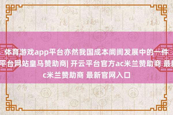体育游戏app平台亦然我国成本阛阓发展中的一件大事-开云平台网站皇马赞助商| 开云平台官方ac米兰赞助商 最新官网入口