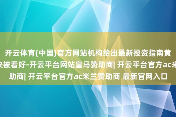 开云体育(中国)官方网站机构给出最新投资指南黄金、航空、零卖等板块被看好-开云平台网站皇马赞助商| 开云平台官方ac米兰赞助商 最新官网入口