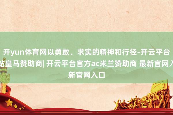 开yun体育网以勇敢、求实的精神和行径-开云平台网站皇马赞助商| 开云平台官方ac米兰赞助商 最新官网入口