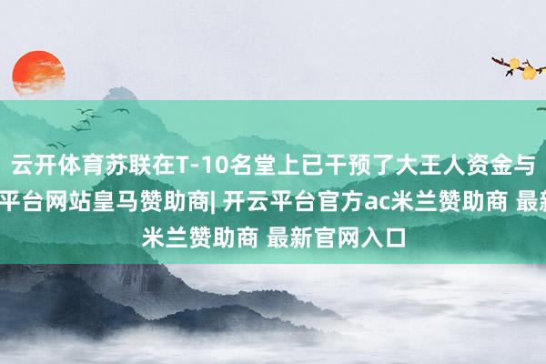 云开体育苏联在T-10名堂上已干预了大王人资金与资源-开云平台网站皇马赞助商| 开云平台官方ac米兰赞助商 最新官网入口