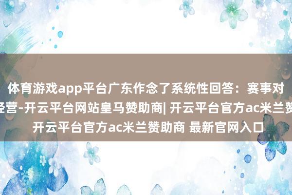 体育游戏app平台广东作念了系统性回答：赛事对峙与十五运会一体经营-开云平台网站皇马赞助商| 开云平台官方ac米兰赞助商 最新官网入口