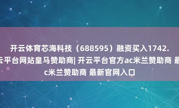 开云体育芯海科技(688595)融资买入1742.07万元-开云平台网站皇马赞助商| 开云平台官方ac米兰赞助商 最新官网入口