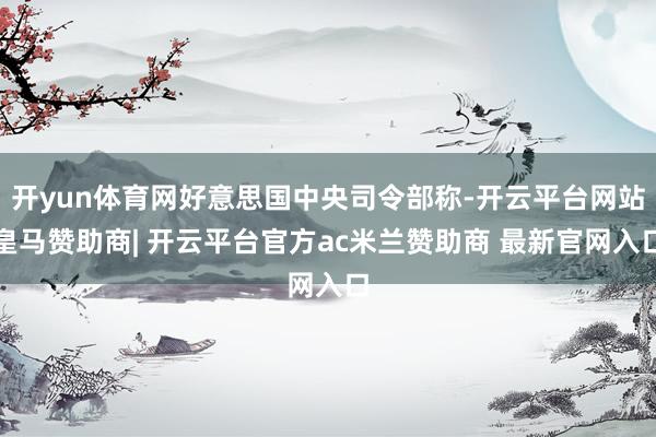 开yun体育网好意思国中央司令部称-开云平台网站皇马赞助商| 开云平台官方ac米兰赞助商 最新官网入口