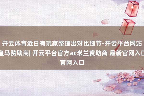开云体育近日有玩家整理出对比细节-开云平台网站皇马赞助商| 开云平台官方ac米兰赞助商 最新官网入口