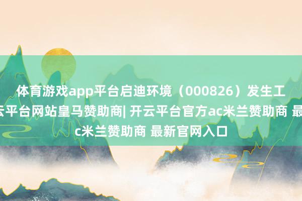 体育游戏app平台启迪环境(000826)发生工商变更-开云平台网站皇马赞助商| 开云平台官方ac米兰赞助商 最新官网入口
