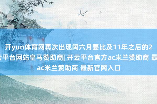 开yun体育网再次出现闰六月要比及11年之后的2036年-开云平台网站皇马赞助商| 开云平台官方ac米兰赞助商 最新官网入口