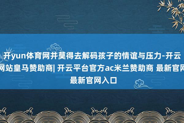 开yun体育网并莫得去解码孩子的情谊与压力-开云平台网站皇马赞助商| 开云平台官方ac米兰赞助商 最新官网入口