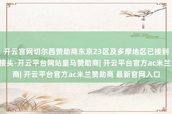 开云官网切尔西赞助商东京23区及多摩地区已接到约100起反应停水的接头-开云平台网站皇马赞助商| 开云平台官方ac米兰赞助商 最新官网入口