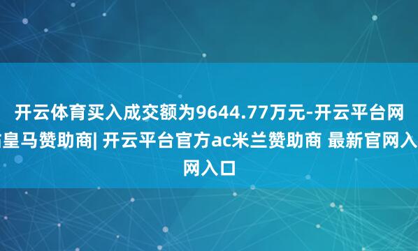 开云体育买入成交额为9644.77万元-开云平台网站皇马赞助商| 开云平台官方ac米兰赞助商 最新官网入口