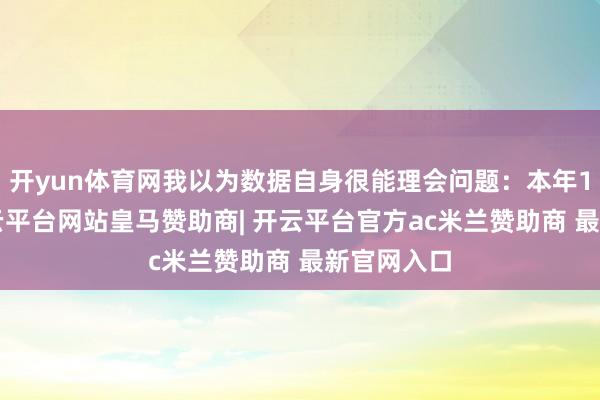 开yun体育网我以为数据自身很能理会问题：本年1至7月-开云平台网站皇马赞助商| 开云平台官方ac米兰赞助商 最新官网入口