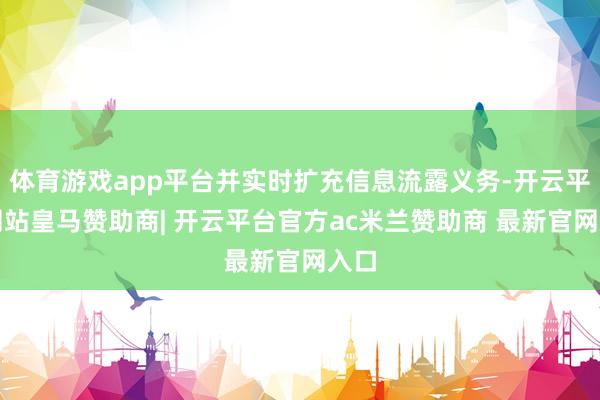 体育游戏app平台并实时扩充信息流露义务-开云平台网站皇马赞助商| 开云平台官方ac米兰赞助商 最新官网入口