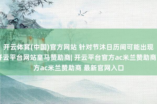 开云体育(中国)官方网站 针对节沐日历间可能出现的用电波动-开云平台网站皇马赞助商| 开云平台官方ac米兰赞助商 最新官网入口