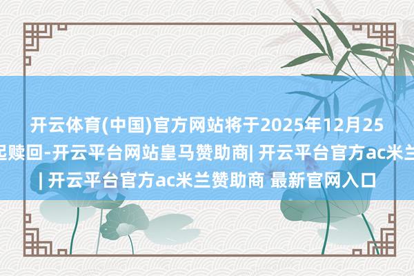 开云体育(中国)官方网站将于2025年12月25日派发优先股息后一起赎回-开云平台网站皇马赞助商| 开云平台官方ac米兰赞助商 最新官网入口