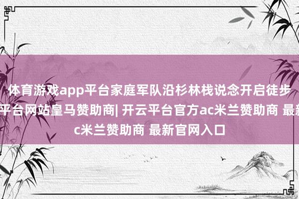 体育游戏app平台家庭军队沿杉林栈说念开启徒步探索-开云平台网站皇马赞助商| 开云平台官方ac米兰赞助商 最新官网入口
